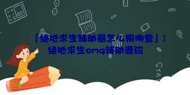 「绝地求生辅助器怎么用哪些」|绝地求生omg辅助源码